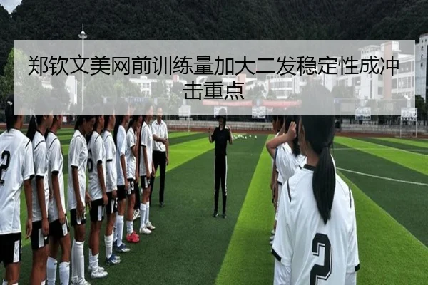 郑钦文美网前训练量加大二发稳定性成冲击重点